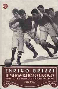 Il meraviglioso giuoco. Pionieri ed eroi del calcio italiano 1887-1926 - Librerie.coop
