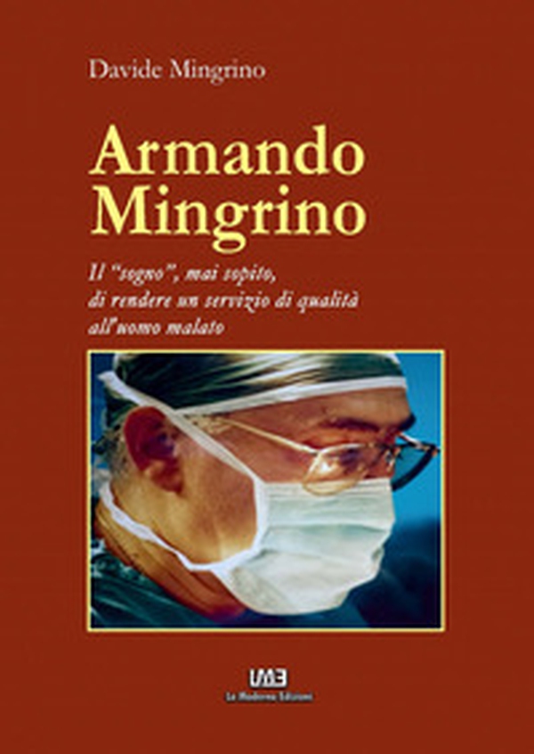 Armando Mingrino. Il «sogno», mai sopito, di rendere un servizio di qualità all'uomo malato - Librerie.coop Armando Mingrino. Il «sogno», mai sopito, di rendere un servizio di qualità all'uomo malato - Librerie.coop