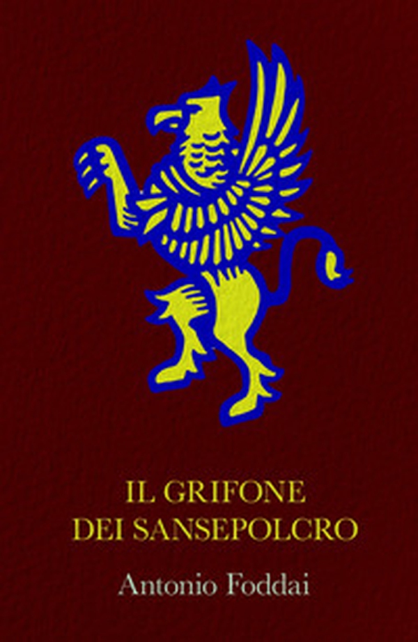 Il Grifone dei Sansepolcro. Opera corale suddivisa in quattro capitoli che ripercorrono un tratto di vita di altrettanti personaggi. - Librerie.coop Il Grifone dei Sansepolcro. Opera corale suddivisa in quattro capitoli che ripercorrono un tratto di vita di altrettanti personaggi. - Librerie.coop