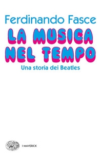 La musica nel tempo. Una storia dei Beatles - Librerie.coop