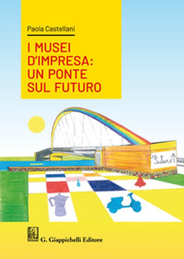 I musei d'impresa. Un ponte sul futuro - Librerie.coop I musei d'impresa. Un ponte sul futuro - Librerie.coop