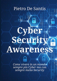 Cyber security awareness. Come vivere in un mondo sempre più cyber ma con sempre meno security - Librerie.coop