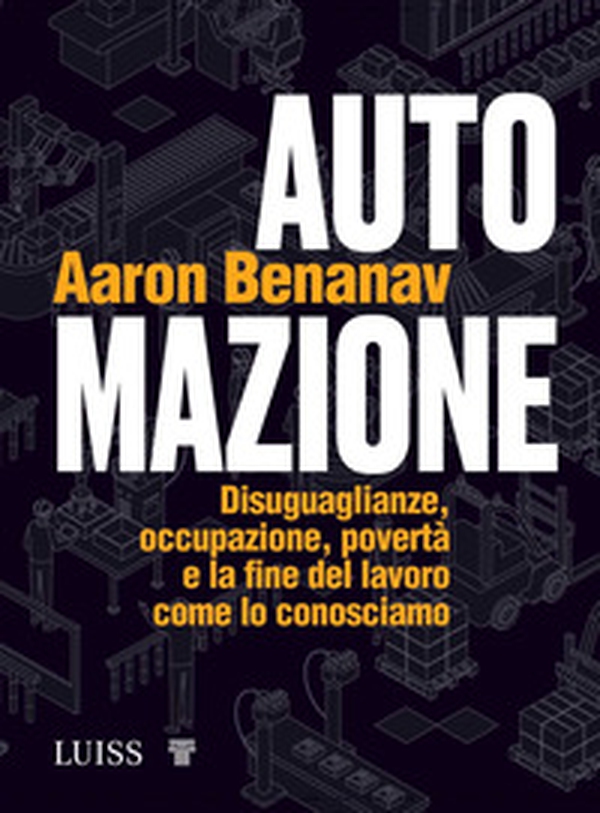 Automazione. Disuguaglianze, occupazione, povertà e la fine del lavoro come lo conosciamo - Librerie.coop Automazione. Disuguaglianze, occupazione, povertà e la fine del lavoro come lo conosciamo - Librerie.coop