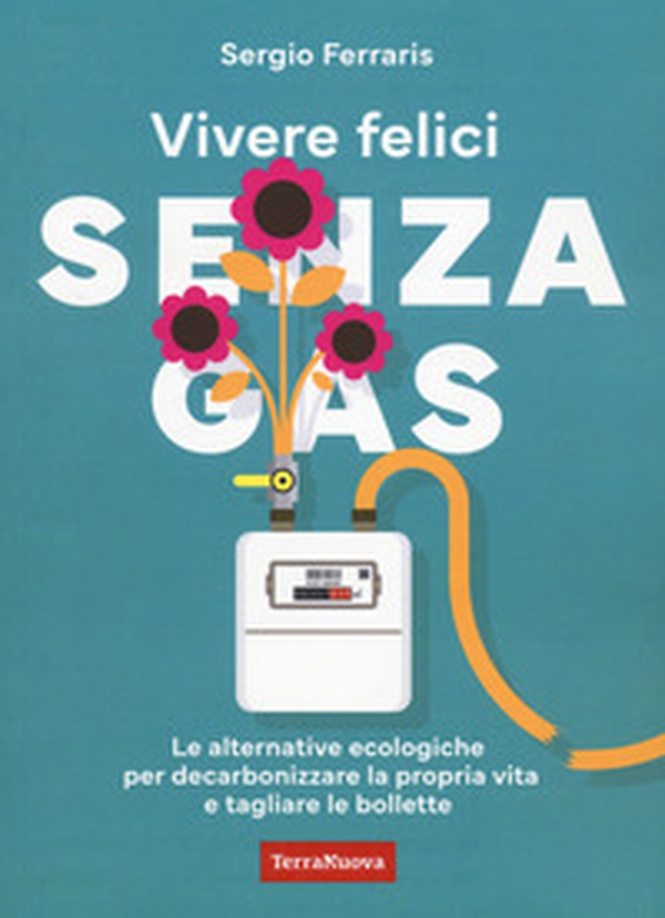 Vivere felici senza gas. Le alternative ecologiche per decarbonizzare la propria vita e tagliare le bollette - Librerie.coop Vivere felici senza gas. Le alternative ecologiche per decarbonizzare la propria vita e tagliare le bollette - Librerie.coop