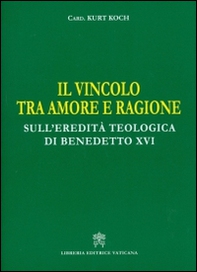 Il vincolo tra amore e ragione. Sull'eredità teologica di Benedetto XVI - Librerie.coop