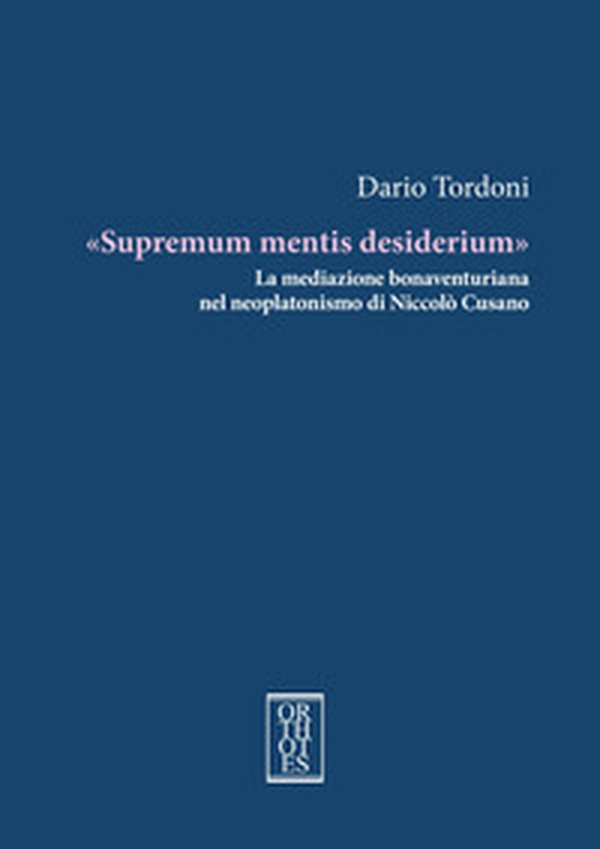 «Supremum mentis desiderium». La mediazione bonaventuriana nel neoplatonismo di Niccolò Cusano - Librerie.coop «Supremum mentis desiderium». La mediazione bonaventuriana nel neoplatonismo di Niccolò Cusano - Librerie.coop