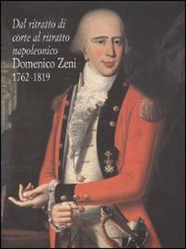 Dal ritratto di corte al ritratto napoleonico. Domenico Zeni 1762-1819 - Librerie.coop Dal ritratto di corte al ritratto napoleonico. Domenico Zeni 1762-1819 - Librerie.coop