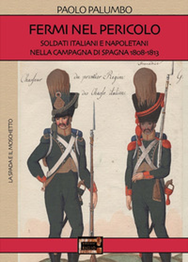Fermi nel pericolo. Soldati italiani e napoletani nella campagna di Spagna 1808-1813 - Librerie.coop Fermi nel pericolo. Soldati italiani e napoletani nella campagna di Spagna 1808-1813 - Librerie.coop
