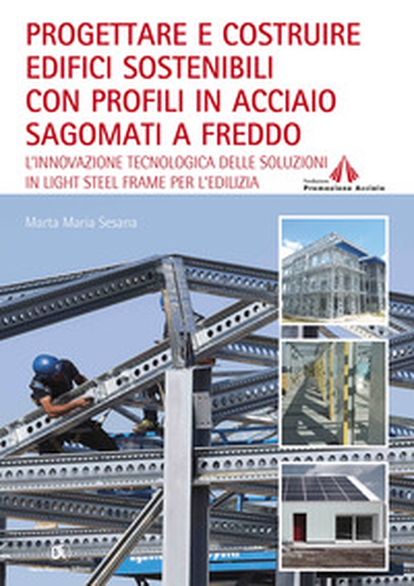 Progettare e costruire edifici sostenibili con profili in acciaio sagomati a freddo. L'innovazione tecnologica delle soluzioni in Light Steel Frame per l'edilizia - Librerie.coop Progettare e costruire edifici sostenibili con profili in acciaio sagomati a freddo. L'innovazione tecnologica delle soluzioni in Light Steel Frame per l'edilizia - Librerie.coop