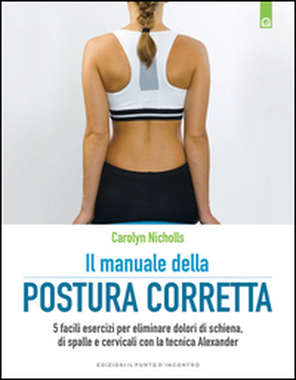 Il manuale della postura corretta. 5 facili esercizi per eliminare dolori di schiena, di spalle e cervicali con la tecnica Alexander - Librerie.coop Il manuale della postura corretta. 5 facili esercizi per eliminare dolori di schiena, di spalle e cervicali con la tecnica Alexander - Librerie.coop