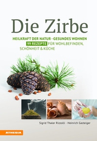 Die Zirbe: heilkraft der natur. Gesundes wohnen. 99 rezepte für wohlbefinden, schönheit & küche - Librerie.coop
