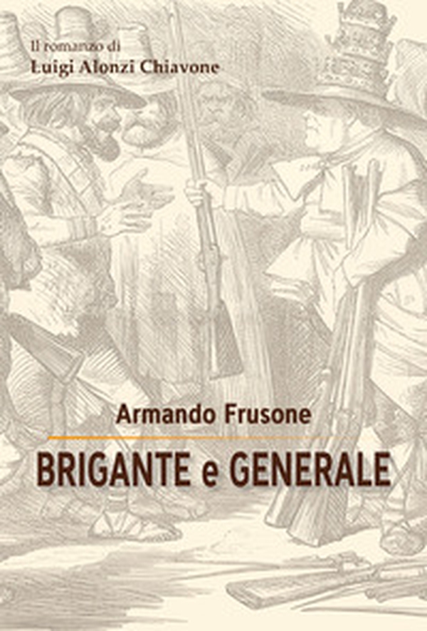 Brigante e generale. Il romanzo di Luigi Alonzi Chiavone - Librerie.coop Brigante e generale. Il romanzo di Luigi Alonzi Chiavone - Librerie.coop