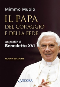 Il papa del coraggio e della fede. Un profilo di Benedetto XVI - Librerie.coop