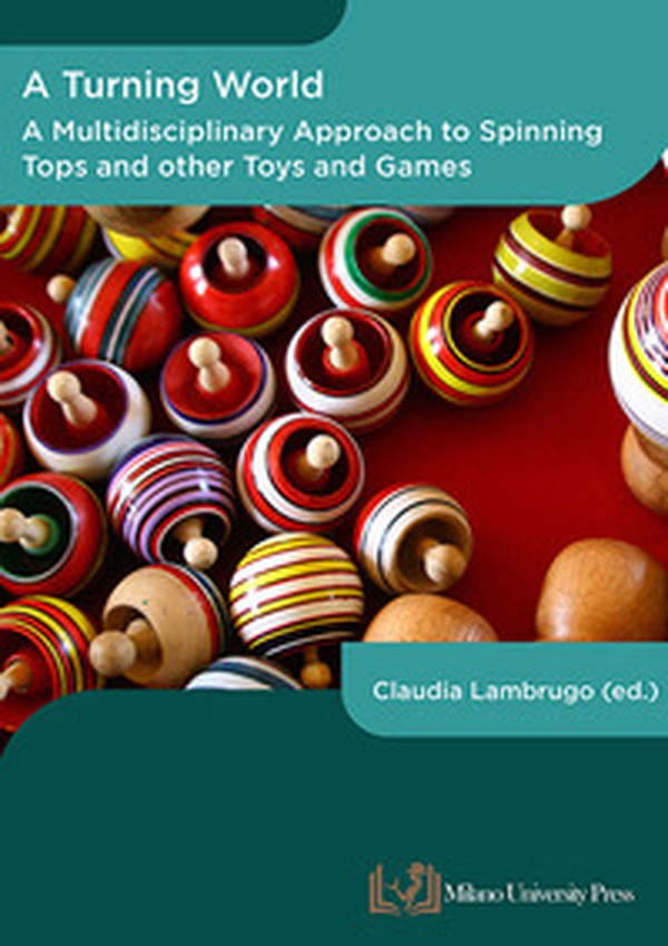 A turning world. A multidisciplinary approach to the spinning top and other toys and games - Librerie.coop A turning world. A multidisciplinary approach to the spinning top and other toys and games - Librerie.coop