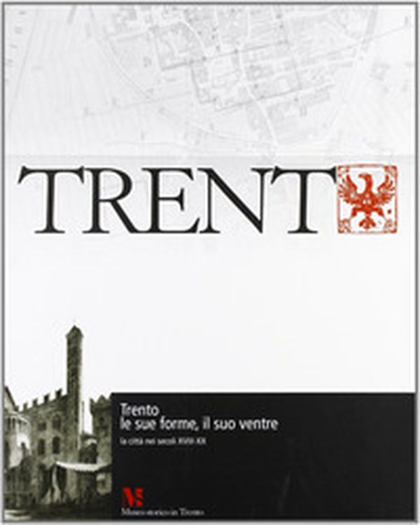 Trento, le sue forme, il suo ventre. La città nei secoli XVIII-XX - Librerie.coop Trento, le sue forme, il suo ventre. La città nei secoli XVIII-XX - Librerie.coop