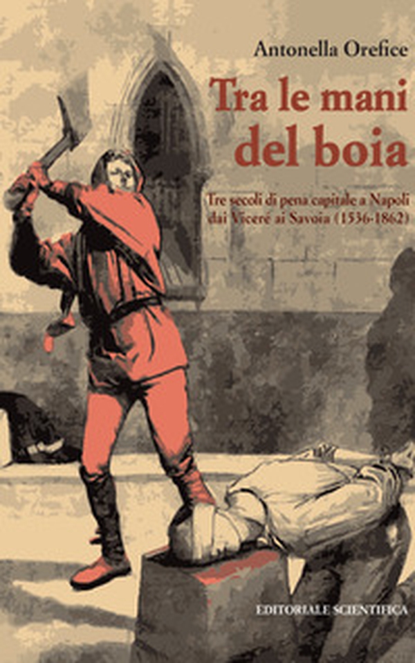 Tra le mani del boia. Tre secoli di pena capitale a Napoli dai Viceré ai Savoia (1536-1862) - Librerie.coop Tra le mani del boia. Tre secoli di pena capitale a Napoli dai Viceré ai Savoia (1536-1862) - Librerie.coop