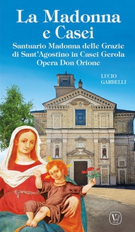 La Madonna e Casei. Santuario Madonna delle Grazie di Sant'Agostino in Casei Gerola Opera Don Orione - Librerie.coop