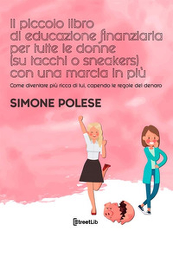 Il piccolo libro di educazione finanziaria per tutte le donne (su tacchi o sneakers) con una marcia in più. Come diventare più ricca di lui, capendo le regole del denaro - Librerie.coop Il piccolo libro di educazione finanziaria per tutte le donne (su tacchi o sneakers) con una marcia in più. Come diventare più ricca di lui, capendo le regole del denaro - Librerie.coop