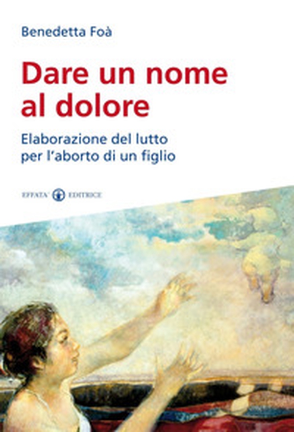 Dare un nome al dolore. Elaborazione del lutto per l'aborto di un figlio - Librerie.coop Dare un nome al dolore. Elaborazione del lutto per l'aborto di un figlio - Librerie.coop