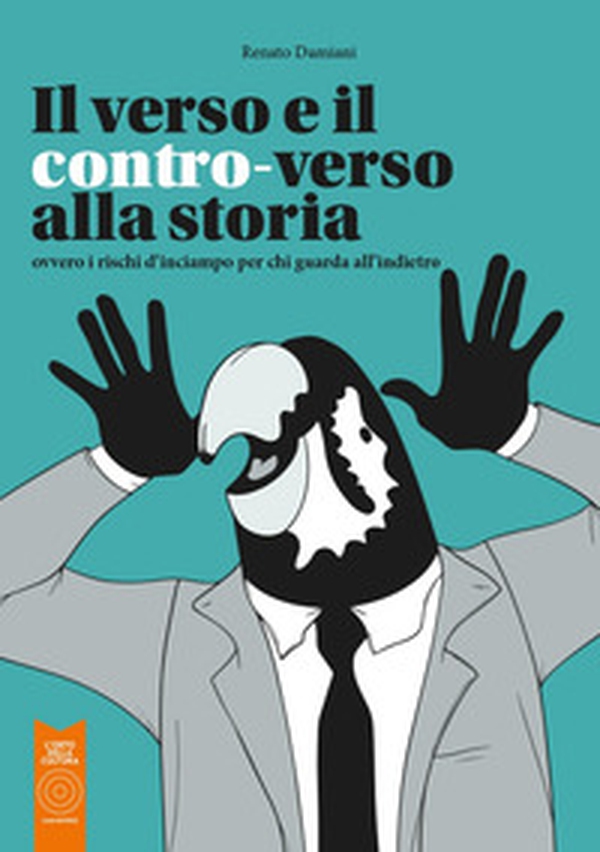 Il verso e il contro-verso alla storia. Ovvero i rischi d'inciampo per chi guarda all'indietro - Librerie.coop Il verso e il contro-verso alla storia. Ovvero i rischi d'inciampo per chi guarda all'indietro - Librerie.coop