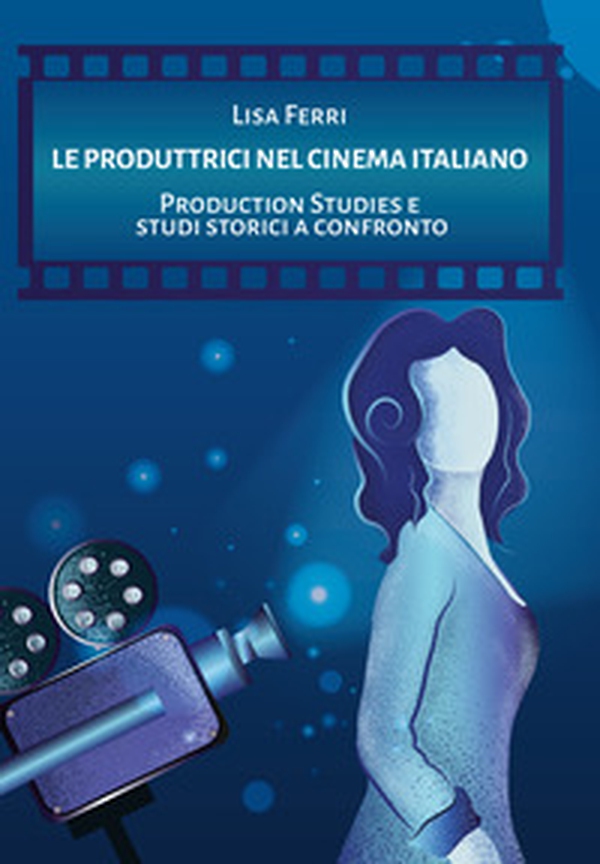Le produttrici nel cinema italiano. Production Studies e studi storici a confronto - Librerie.coop Le produttrici nel cinema italiano. Production Studies e studi storici a confronto - Librerie.coop