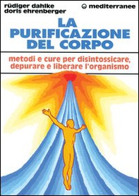 La purificazione del corpo. Rimedi, sistemi e terapie per depurare, purificare e liberare l'organismo - Librerie.coop