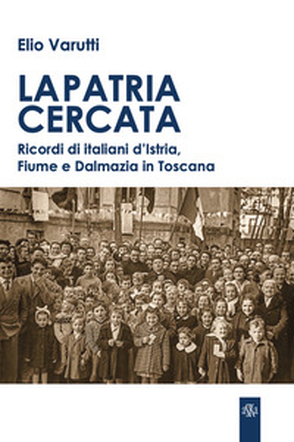 La patria cercata. Ricordi di italiani d'Istria, Fiume e Dalmazia in Toscana - Librerie.coop La patria cercata. Ricordi di italiani d'Istria, Fiume e Dalmazia in Toscana - Librerie.coop