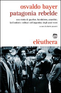 Patagonia rebelde. Una storia di gauchos, bandoleros, anarchici, latifondisti e militari nell'Argentina degli anni Venti - Librerie.coop