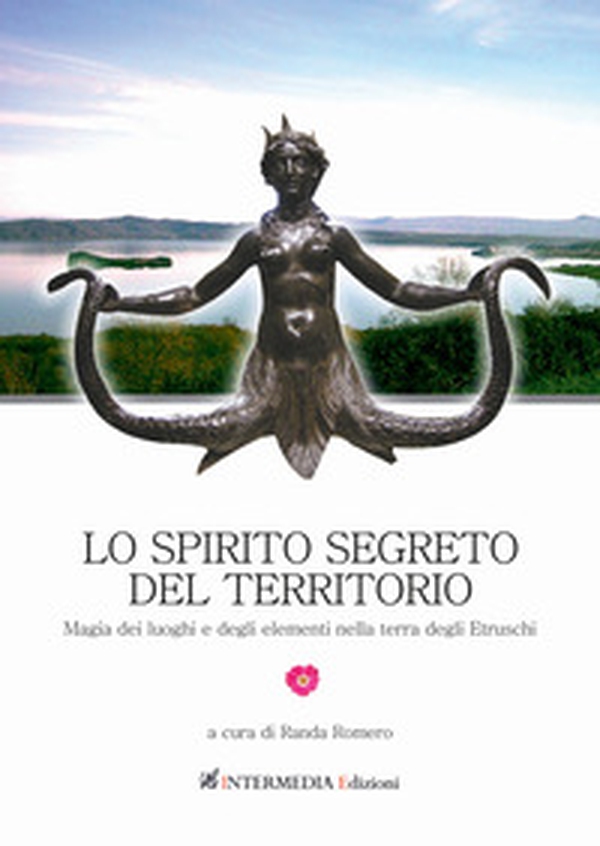 Lo spirito segreto del territorio. Magia dei luoghi e degli elementi nella terra degli Etruschi - Librerie.coop Lo spirito segreto del territorio. Magia dei luoghi e degli elementi nella terra degli Etruschi - Librerie.coop