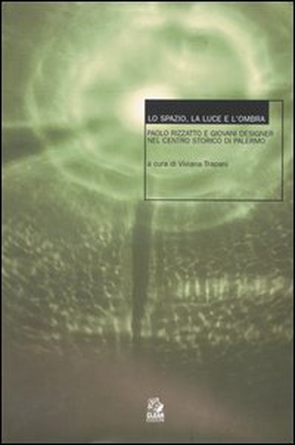 Lo spazio, la luce e l'ombra. Paolo Rizzatto e giovani designer nel centro storico di Palermo. Seminario (Palermo, maggio-novembre 2001) - Librerie.coop Lo spazio, la luce e l'ombra. Paolo Rizzatto e giovani designer nel centro storico di Palermo. Seminario (Palermo, maggio-novembre 2001) - Librerie.coop