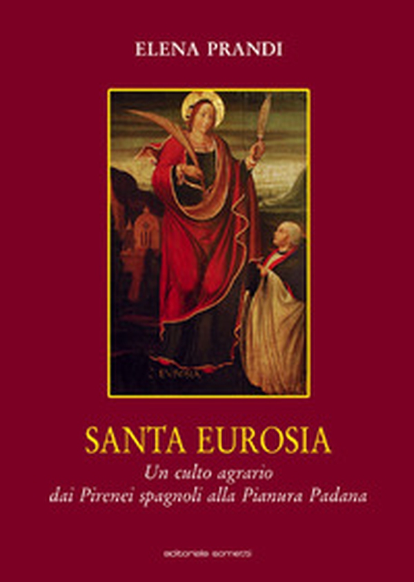 Santa Eurosia. Un culto agrario dai Pirenei spagnoli alla Pianura Padana - Librerie.coop Santa Eurosia. Un culto agrario dai Pirenei spagnoli alla Pianura Padana - Librerie.coop