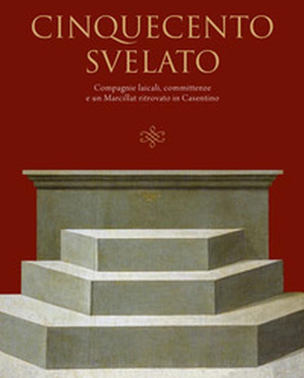 Cinquecento svelato. Compagnie laicali, committenze e un Marcillat ritrovato in Casentino - Librerie.coop Cinquecento svelato. Compagnie laicali, committenze e un Marcillat ritrovato in Casentino - Librerie.coop