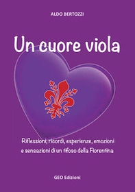 Un cuore viola. Riflessioni, ricordi, esperienze, emozioni e sensazioni di un tifoso della Fiorentina - Librerie.coop