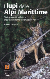 I lupi delle Alpi Marittime. Storie e curiosità sui branchi che per primi hanno ricolonizzato le Alpi - Librerie.coop
