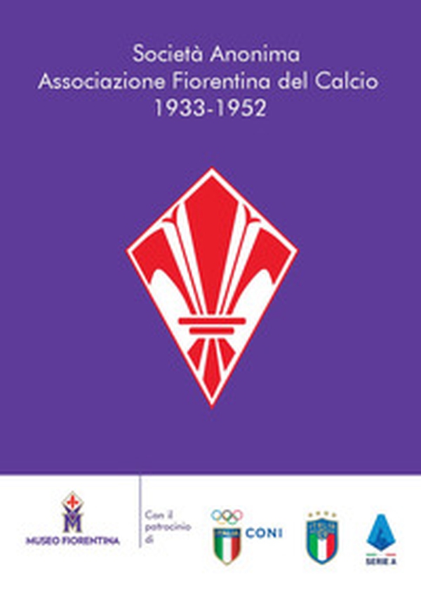 Società Anonima Associazione Fiorentina del Calcio 1933-1952 - Librerie.coop Società Anonima Associazione Fiorentina del Calcio 1933-1952 - Librerie.coop
