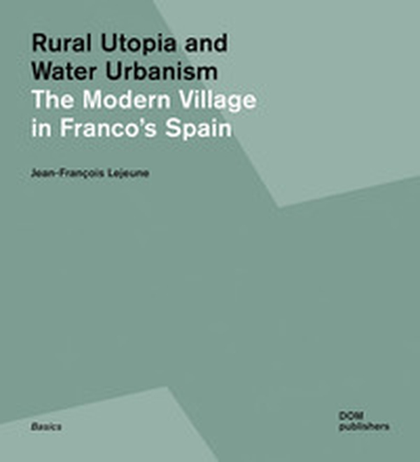 Rural utopia and water urbanism. The modern village in Franco's Spain - Librerie.coop Rural utopia and water urbanism. The modern village in Franco's Spain - Librerie.coop