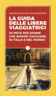 La guida delle libere viaggiatrici. 50 mete per donne che amano viaggiare, in Italia e nel mondo - Librerie.coop