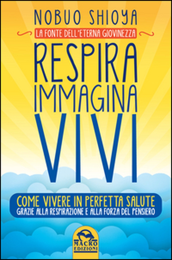 Respira immagina vivi. La fonte dell'eterna giovinezza. Come vivere in perfetta salute grazie alla respirazione e alla forza del pensiero - Librerie.coop Respira immagina vivi. La fonte dell'eterna giovinezza. Come vivere in perfetta salute grazie alla respirazione e alla forza del pensiero - Librerie.coop