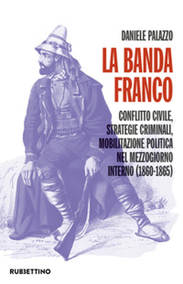 La banda Franco. Conflitto civile, strategie criminali, mobilitazione politica nel Mezzogiorno interno (1860-1865) - Librerie.coop La banda Franco. Conflitto civile, strategie criminali, mobilitazione politica nel Mezzogiorno interno (1860-1865) - Librerie.coop