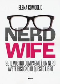 Nerdwife. Se il vostro compagno è un nerd avete bisogno di questo libro - Librerie.coop