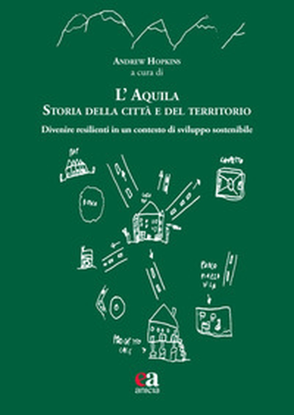 L'Aquila. Storia della città e del territorio. Divenire resilienti in un contesto di sviluppo sostenibile - Librerie.coop L'Aquila. Storia della città e del territorio. Divenire resilienti in un contesto di sviluppo sostenibile - Librerie.coop