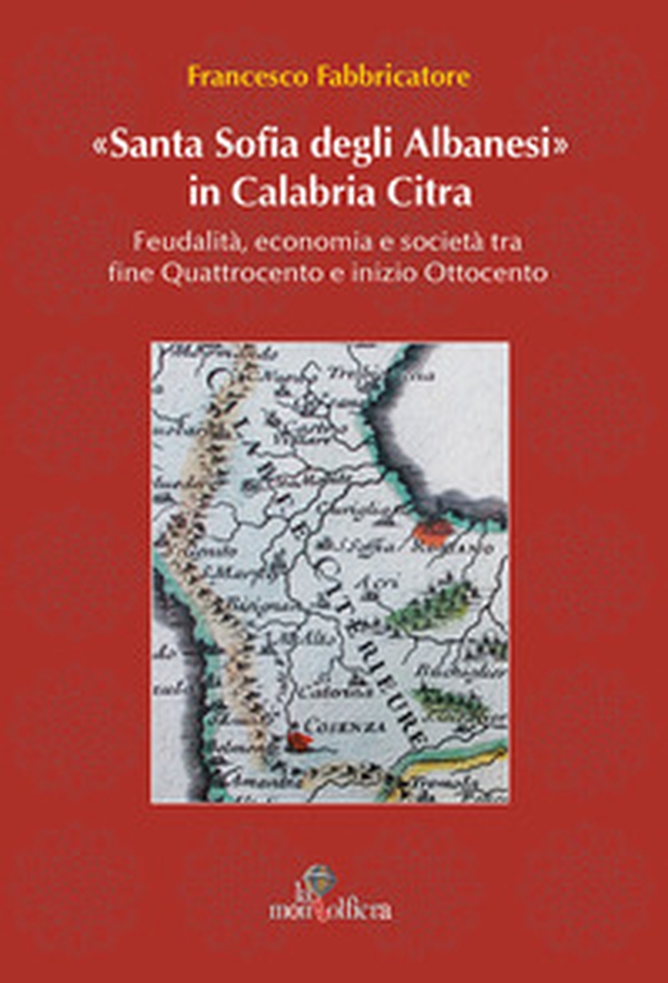 Santa Sofia degli Albanesi in Calabria Citra. Feudalità, economia e società tra fine Quattrocento e inizio Ottocento - Librerie.coop Santa Sofia degli Albanesi in Calabria Citra. Feudalità, economia e società tra fine Quattrocento e inizio Ottocento - Librerie.coop