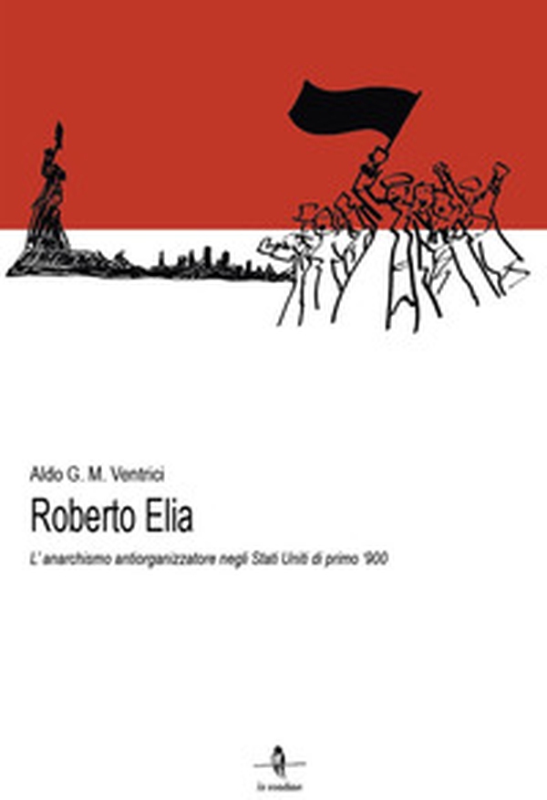Roberto Elia. L'anarchismo antiorganizzatore negli Stati Uniti di primo '900 - Librerie.coop Roberto Elia. L'anarchismo antiorganizzatore negli Stati Uniti di primo '900 - Librerie.coop