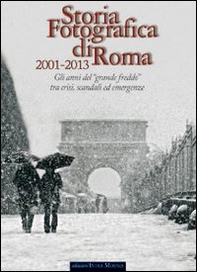 Storia fotografica di Roma 2001-2013. Gli anni del «grande freddo» tra crisi, scandali ed emergenze - Librerie.coop