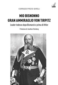 Mio bisnonno gran ammiraglio Von Tirpitz. Leader tedesco dopo Bismarck e prima di Hitler - Librerie.coop