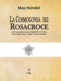 La cosmogonia dei Rosacroce. L'evoluzione passata, presente e futura dell'uomo, della terra e dell'universo - Librerie.coop