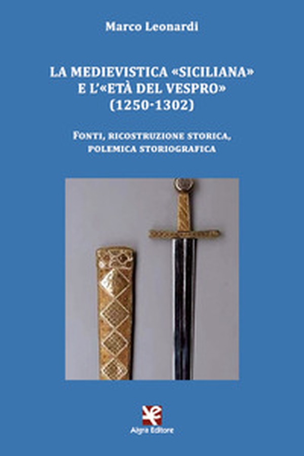 La medievistica «siciliana» e l'«Età del Vespro» (1250-1302). Fonti, ricostruzione storica, polemica storiografica - Librerie.coop La medievistica «siciliana» e l'«Età del Vespro» (1250-1302). Fonti, ricostruzione storica, polemica storiografica - Librerie.coop