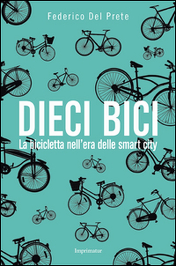 Dieci bici. La bicicletta nell'era delle smart city - Librerie.coop Dieci bici. La bicicletta nell'era delle smart city - Librerie.coop
