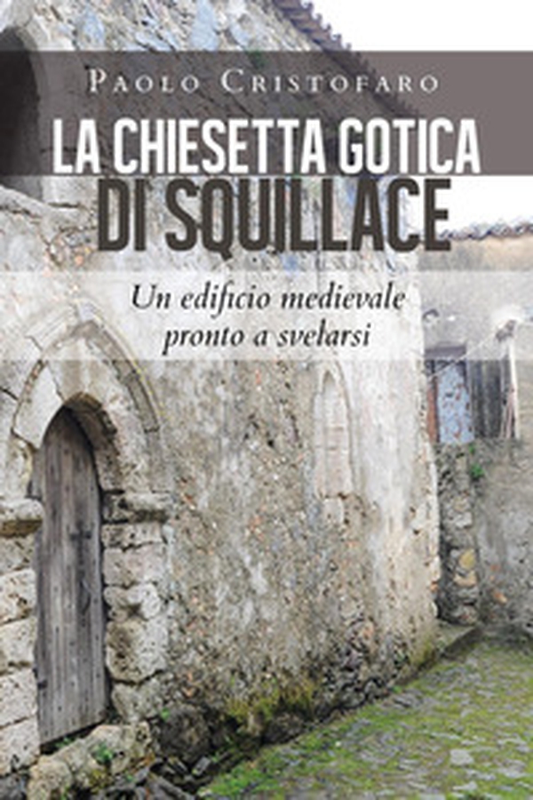 La chiesetta gotica di Squillace. Un edificio medievale pronto a svelarsi - Librerie.coop La chiesetta gotica di Squillace. Un edificio medievale pronto a svelarsi - Librerie.coop