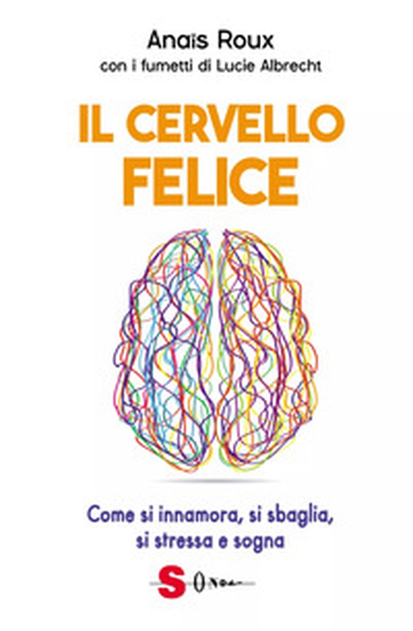 Il cervello felice. Come si innamora, si sbaglia, si stressa e sogna - Librerie.coop Il cervello felice. Come si innamora, si sbaglia, si stressa e sogna - Librerie.coop